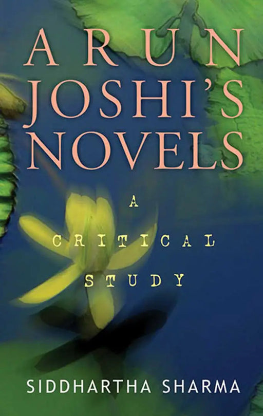 Arun Joshi'S Novels: A Critical Study by Siddhartha Sharma