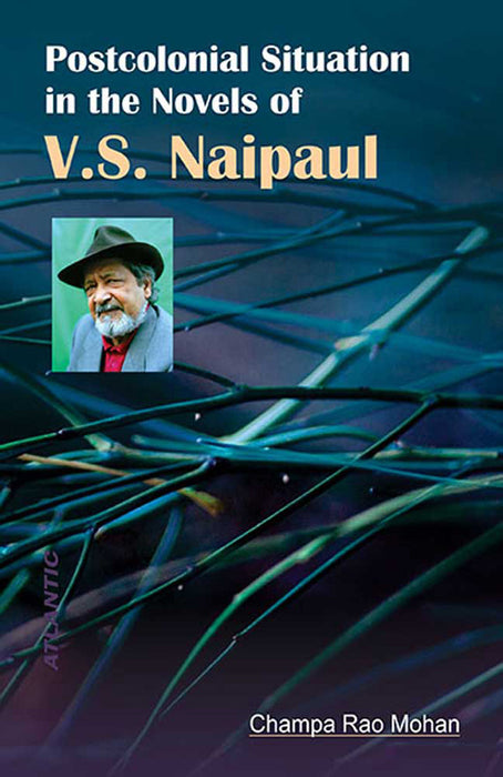 Postcolonial Situation In The Novels Of V.S. Naipaul by Champa Rao Mohan