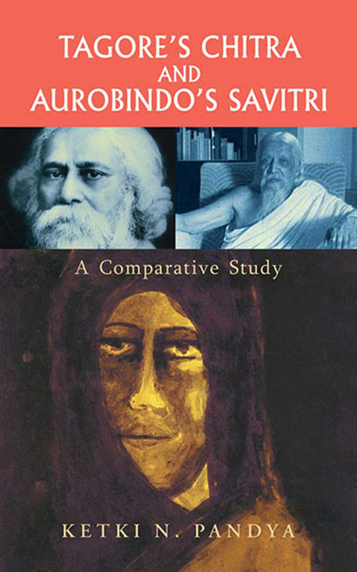 Tagore'S Chitra And Aurobindo'S Savitri: A Comparative Study by Ketki N. Pandya