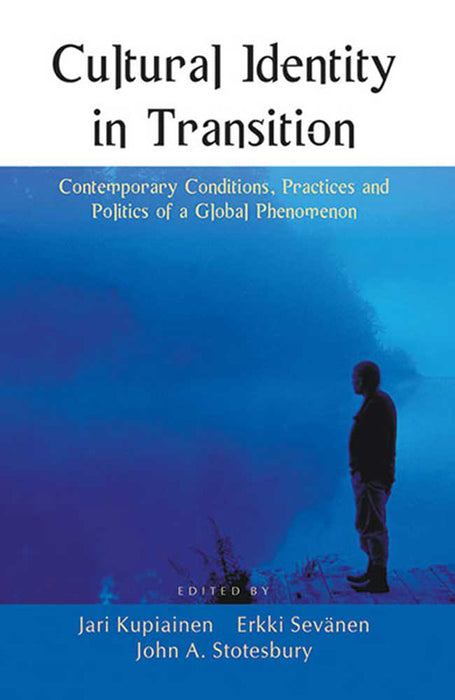 Cultural Identity In Transition: Contemporary Conditions, Practices and Politics of a Global Phenomenon by Jari Kupiainen, Others