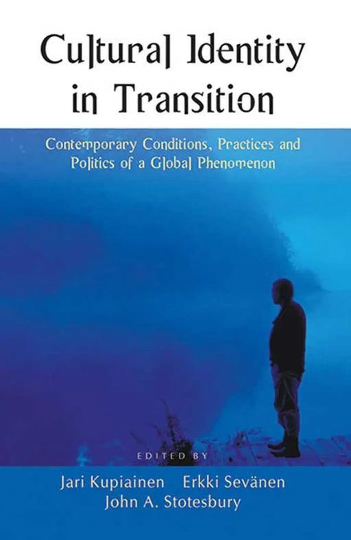 Cultural Identity In Transition: Contemporary Conditions, Practices and Politics of a Global Phenomenon by Jari Kupiainen