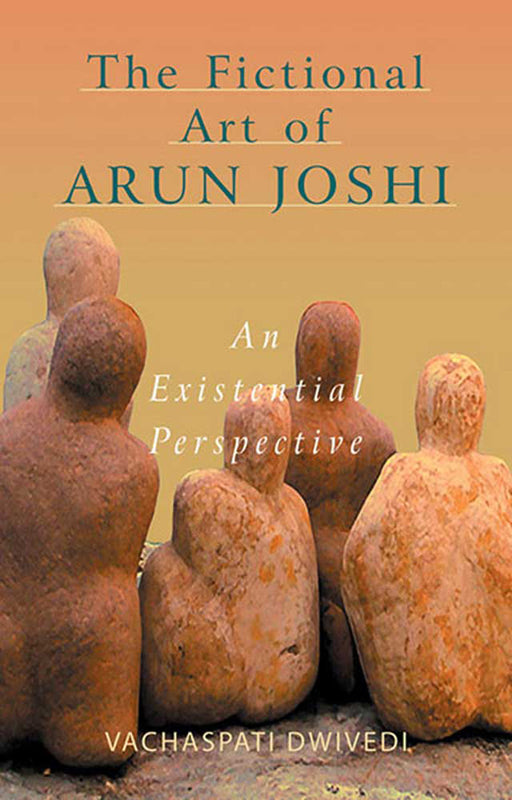 The Fictional Art Of Arun Joshi by Vachaspati Dwivedi