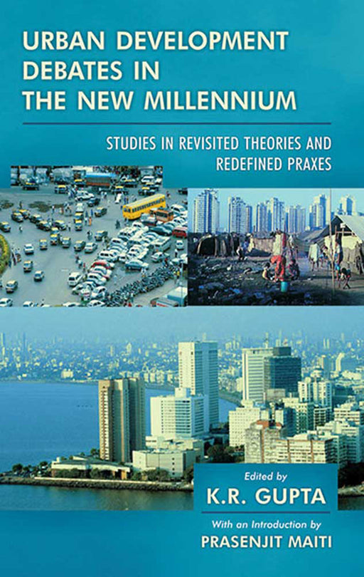 Urban Development Debates In The New Millennium: Studies in Revisited Theories and Redefined Praxes by K.R. Gupta, Intro. by Prasenjit Maiti