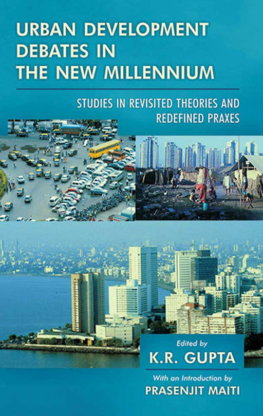 Urban Development Debates In The New Millennium: Studies in Revisited Theories and Redefined Praxes by K.R. Gupta, Intro. by Prasenjit Maiti