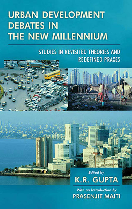 Urban Development Debates in the New Millennium: Studies in Revisited Theories and Redefined Praxes by K.R. Gupta, Intro. by Prasenjit Maiti