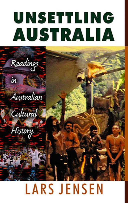 Unsettling Australia: Readings in Australian Cultural History by Lars Jensen