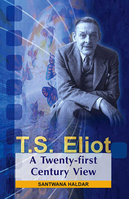 T.S. Eliot: A Twenty-First Century View by Santwana Haldar