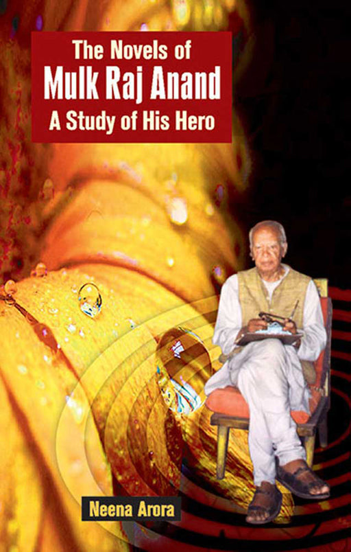 The Novels Of Mulk Raj Anand: A Study of His Hero by Neena Arora