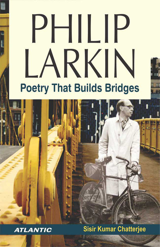 Philip Larkin: Poetry that Builds Bridges by Sisir Kumar Chatterjee