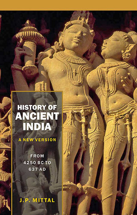 History Of Ancient India (A New Version): From 4250 B.C. to 637 A.D. by J.P. Mittal