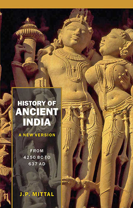 History of Ancient India (A New Version): [Vol. 1–From 7300 BC to 4250 BC; Vol. 2–From 4250 BC to 637 AD] by J.P. Mittal