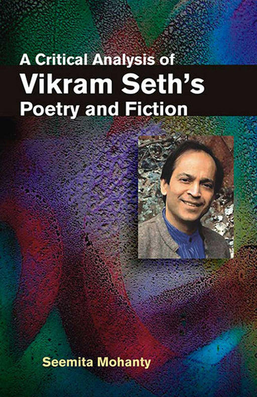 A Critical Analysis Of Vikram Seth'S Poetry And Fiction by Seemita Mohanty