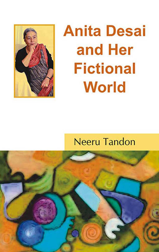 Anita Desai And Her Fictional World by Neeru Tandon