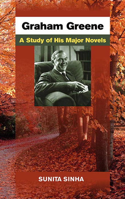 Graham Greene: A Study of His Major Novels by Sunita Sinha