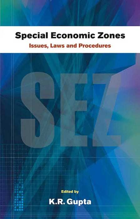 Special Economic Zones: Issues, Laws and Procedures (Vol. 1) by K.R. Gupta