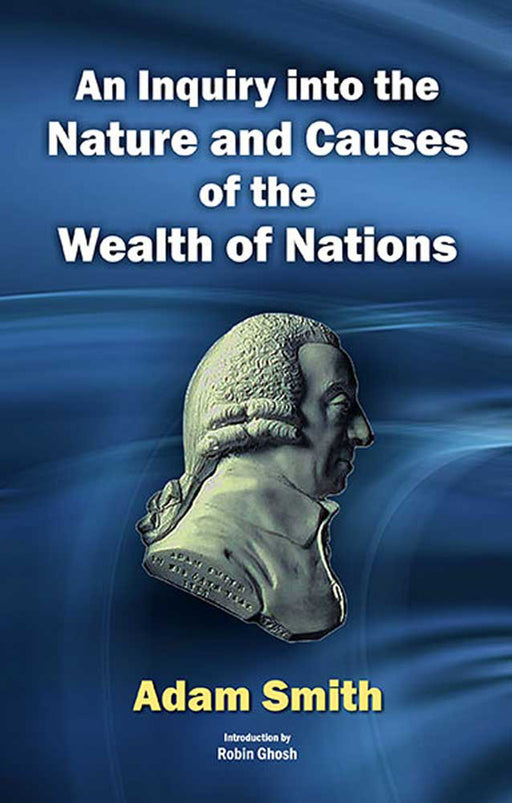 An Inquiry Into The Nature And Causes Of The Wealth Of Nations by Adam Smith, Introduction by Robin Ghosh