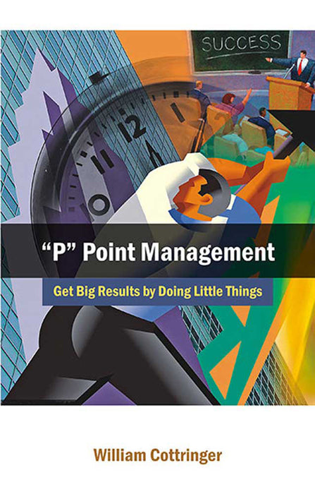 P Point Management: Get Big Results by Doing Little Things by William Cottringer