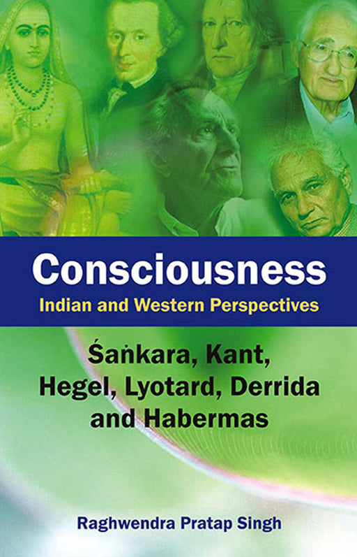 Consciousness: Indian and Western Perspectives (Sankara, Kant and Hegel, Lyotard, Derrida and Habermas) by Raghwendra Pratap Singh