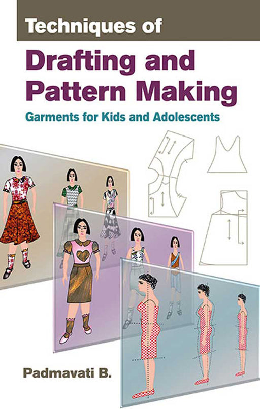 Techniques Of Drafting And Pattern Making: Garments for Kids and Adolescents by Padmavati B.