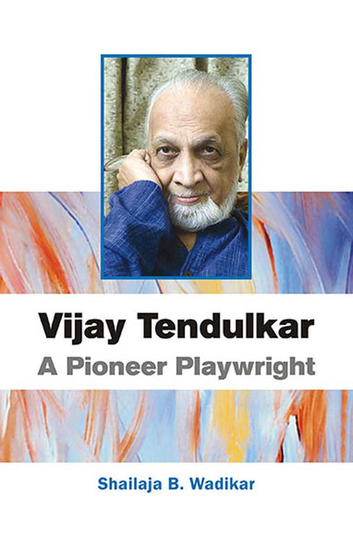 Vijay Tendulkar: A Pioneer Playwright by Shailaja B. Wadikar