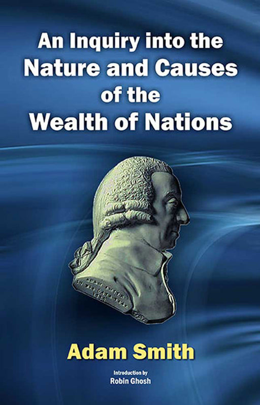 An Inquiry Into The Nature And Causes Of The Wealth Of Nations by Adam Smith, Introduction by Robin Ghosh