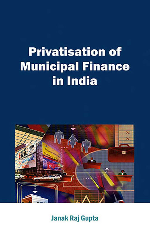 Privatisation Of Municipal Finance In India by Janak Raj Gupta