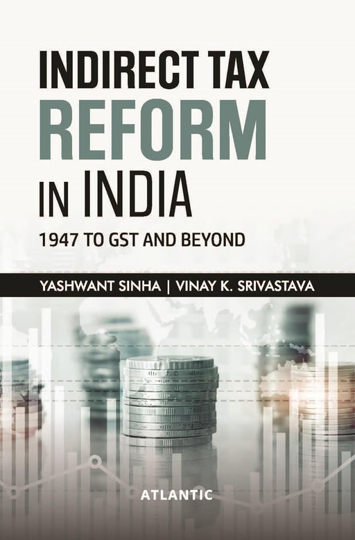 Indirect Tax Reform In India: 1947 to GST And Beyond by Yashwant Sinha/Vinay K. Srivastava