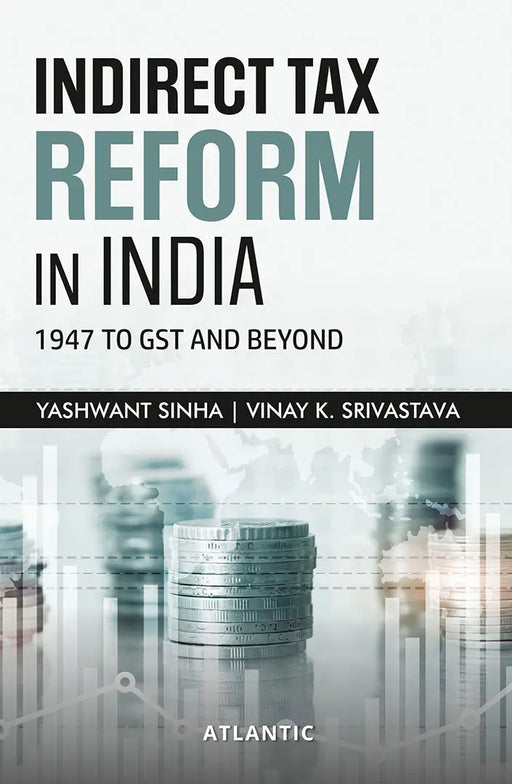 Indirect Tax Reform In India: 1947 to GST And Beyond by Yashwant Sinha