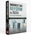 Indirect Tax Reform In India: 1947 to GST And Beyond by Yashwant Sinha