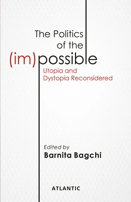 The Politics of the (im) Possible: Utopia and Dystopia Reconsidered by Barnita Bagchi