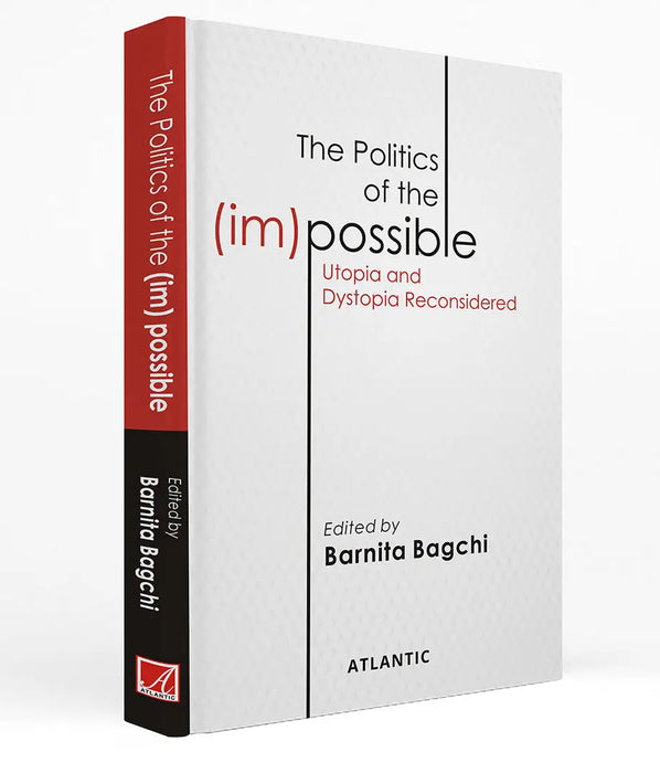 The Politics of the (im) Possible: Utopia and Dystopia Reconsidered by Barnita Bagchi