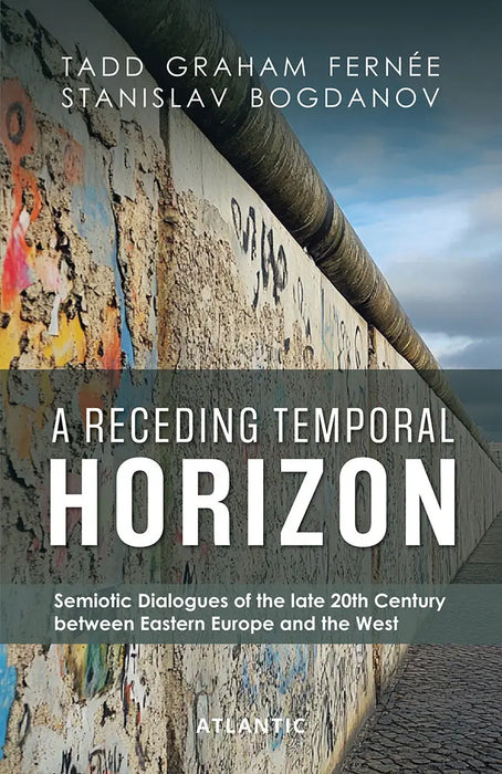 A Receding Temporal Horizon: Semiotic Dialogues of the late 20th Century Between Eastern Europe and the West by Tadd Graham Fernee