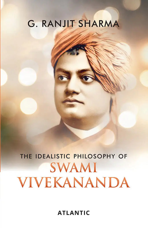 The Idealistic Philosophy Of Swami Vivekananda by G. Ranjit Sharma