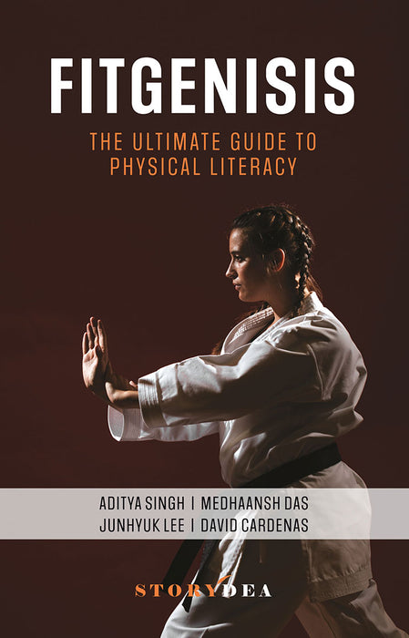 Fitgenisis: The Ultimate Guide to Physical Literacy by Aditya Singh/Medhaansh Das/Junhyuk Lee/David Cardenas