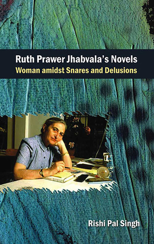 Ruth Prawer Jhabvala'S Novels: Woman Amidst Snares and Delusions by Rishi Pal Singh