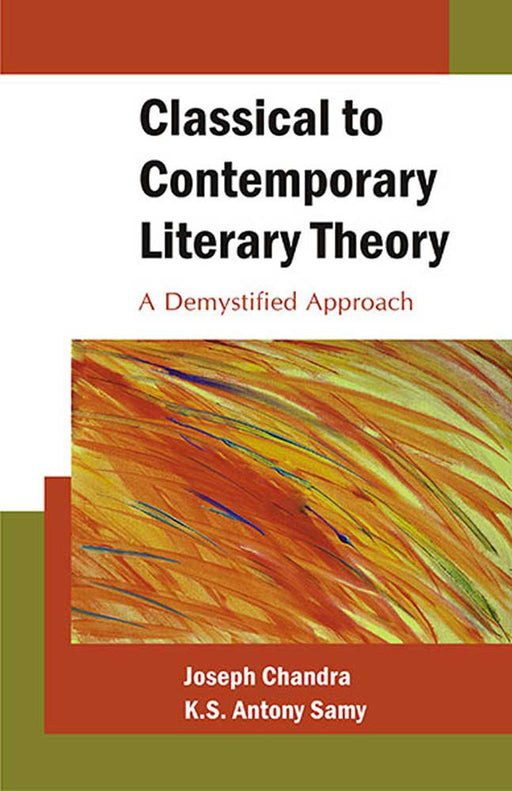 Classical To Contemporary Literary Theory: A Demystified Approach by Joseph Chandra, K.S. Antony Samy