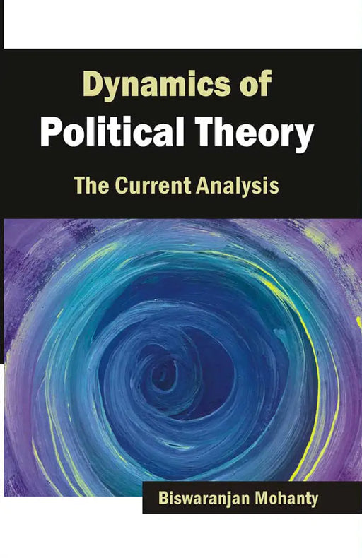 Dynamics Of Political Theory: The Current Analysis (Vol. 1) by Biswaranjan Mohanty