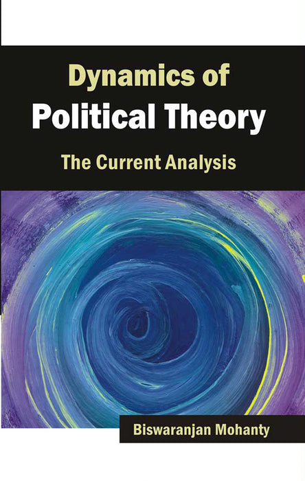 Dynamics of Political Theory: The Current Analysis by Biswaranjan Mohanty