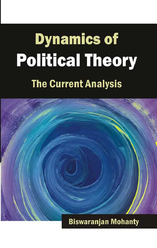 Dynamics Of Political Theory: The Current Analysis (MULTI VOL SET-2 Vols.) by Biswaranjan Mohanty