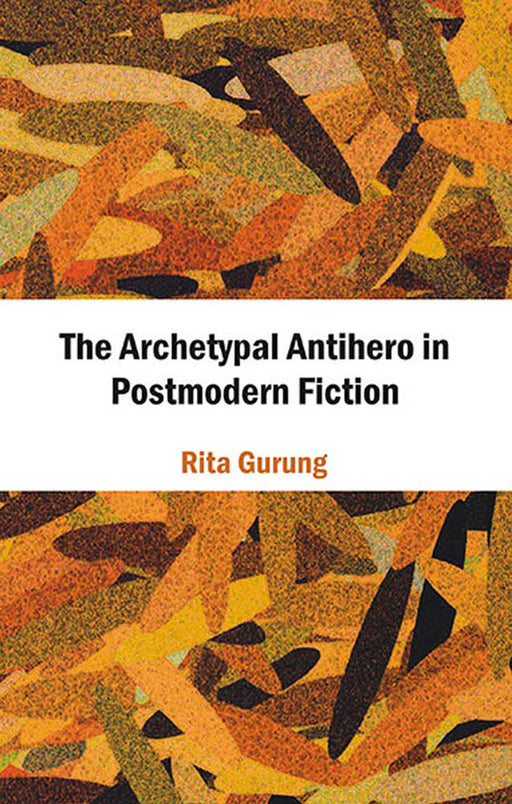 The Archetypal Antihero In Postmodern Fiction by Rita Gurung