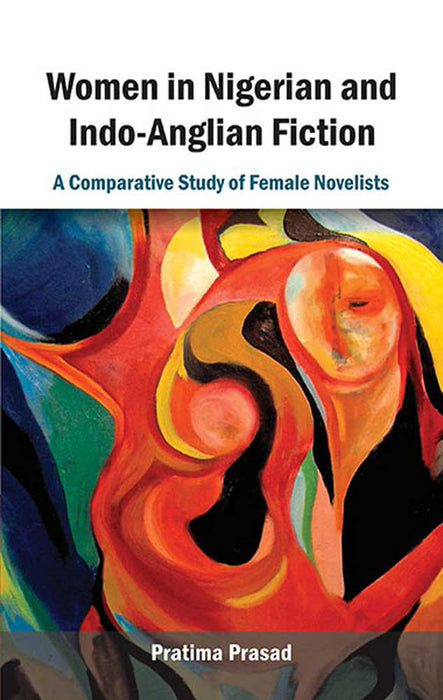 Women In Nigerian And Indo-Anglian Fiction: A Comparative Study of Female Novelists by Pratima Prasad