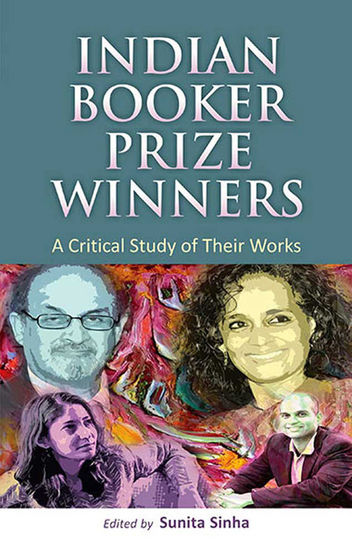 Indian Booker Prize Winners: A Critical Study of Their Works: A Critical Study of Their Works by Sunita Sinha