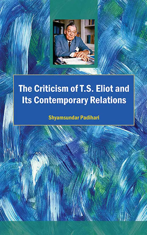 The Criticism Of T.S. Eliot And Its Contemporary Relations by Shyamsundar Padihari