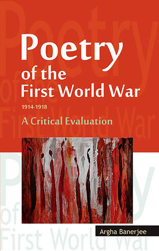 Poetry Of The First World War 1914 - 1918: A Critical Evaluation by Argha Banerjee