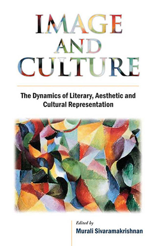 Image And Culture: The Dynamics of Literary, Aesthetic and Cultural Representation by Murali Sivaramakrishnan