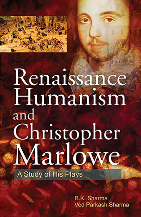 Renaissance Humanism And Christopher Marlowe: A Study of His Plays by R.K. Sharma, Ved Parkash Sharma