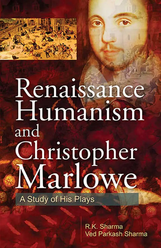 Renaissance Humanism And Christopher Marlowe: A Study of His Plays by R.K. Sharma