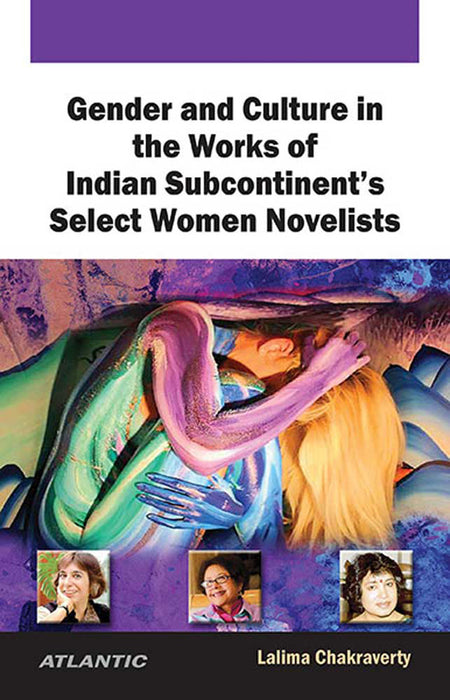 Gender And Culture In The Works Of Indian Subcontinent'S Select Women Novelists by Lalima Chakraverty