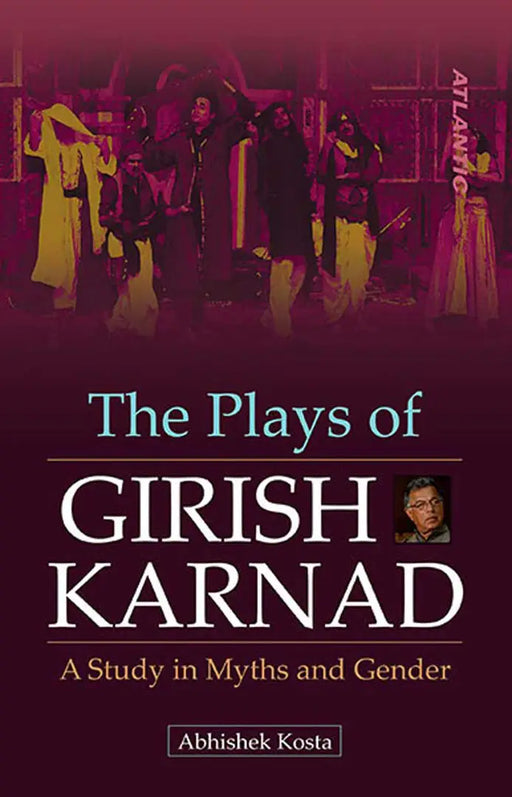 The Plays of Girish Karnad: a Study in Myths and Gender by Abhishek Kosta