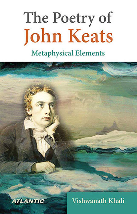 The Poetry Of John Keats: Metaphysical Elements by Vishwanath Khali